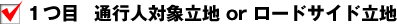 通行人対象立地 or ロードサイド立地