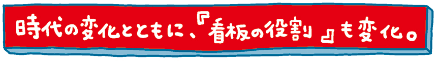 時代の変化とともに、『看板の役割』も変化。