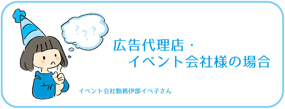 広告代理店・イベント会社様の場合