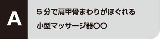 A 5分で肩甲骨まわりがほぐれる小型マッサージ器〇〇