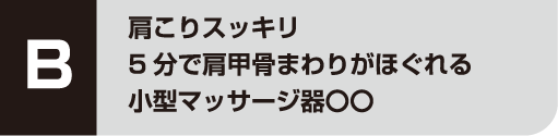 B 肩こりスッキリ5分で肩甲骨まわりがほぐれる小型マッサージ器〇〇