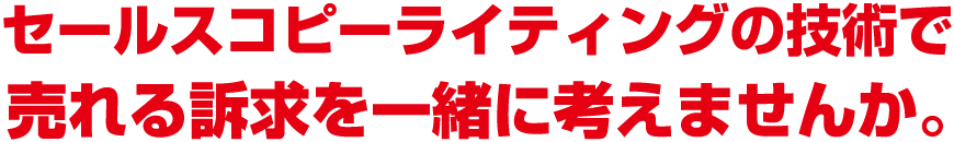 セールスコピーライティングの技術で売れる訴求を一緒に考えませんか。