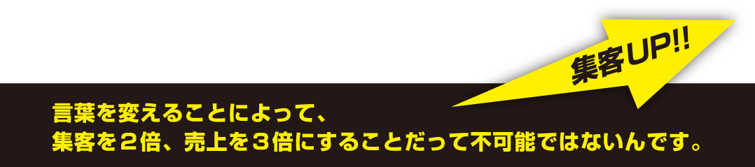 集客UP!!言葉を変えることによって、集客を2倍、売上を2倍にすることだって不可能ではないんです。