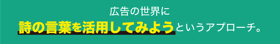 広告の世界に詩の言葉を活用してみようというアプローチ。