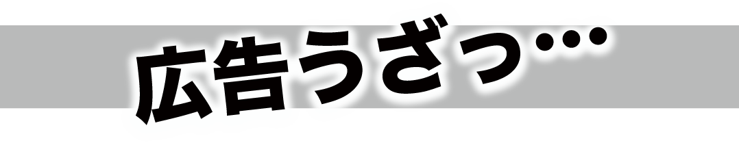 広告うざっ…