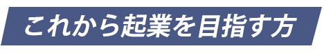 これから起業を目指す方