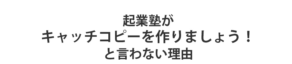 起業塾がキャッチコピーを作りましょう！と言わない理由