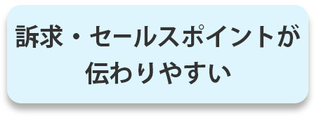 訴求・セールスポイントが伝わりやすい