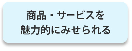 商品・サービスを魅力的にみせられる