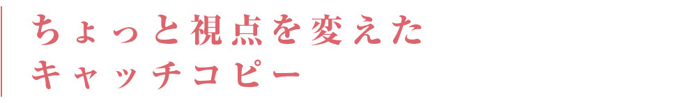 ちょっと視点を変えたキャッチコピー