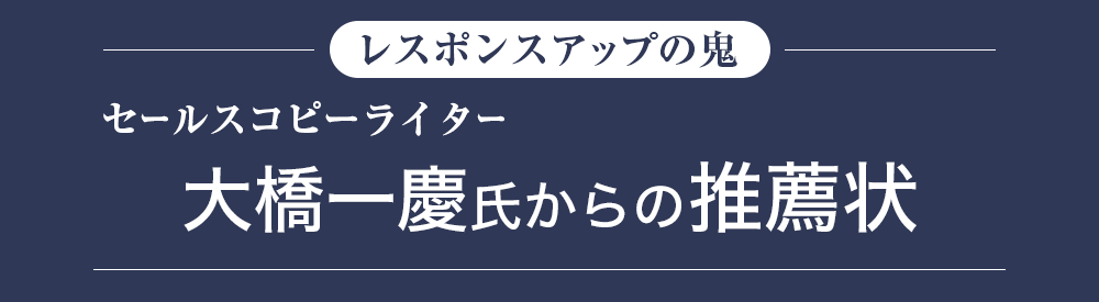 “レスポンスアップの鬼”セールスコピーライター 大橋一慶氏からの推薦状