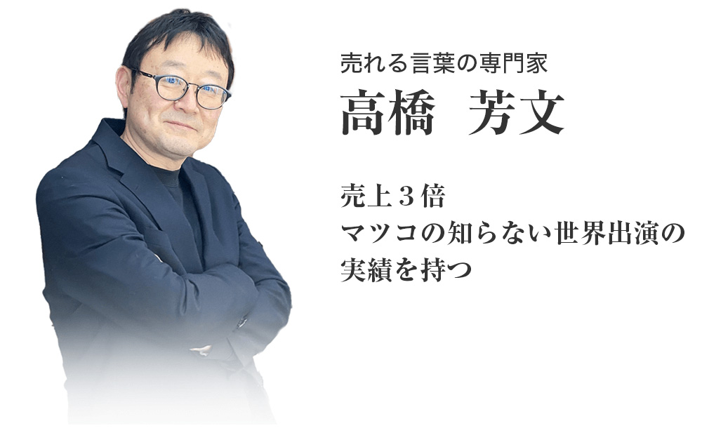 売れる言葉の専門家高橋　芳文売上３倍マツコの知らない世界出演の実績を持つ